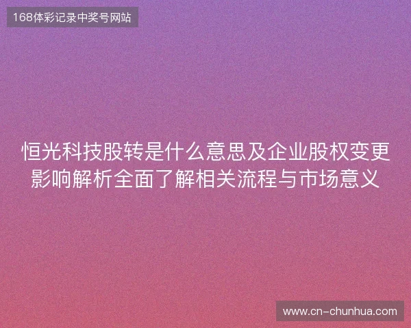 恒光科技股转是什么意思及企业股权变更影响解析全面了解相关流程与市场意义
