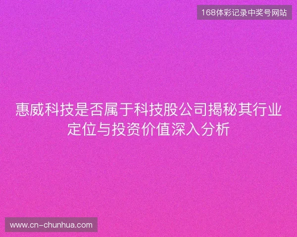 惠威科技是否属于科技股公司揭秘其行业定位与投资价值深入分析